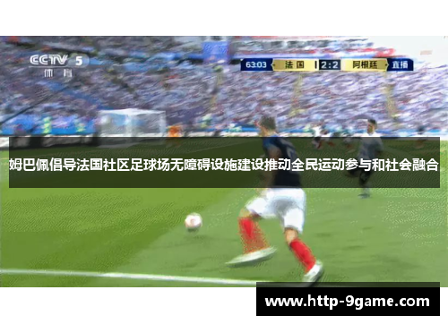姆巴佩倡导法国社区足球场无障碍设施建设推动全民运动参与和社会融合 姆巴佩倡导法国社区足球场无障碍设施建设推动全民运动参与和社会融合