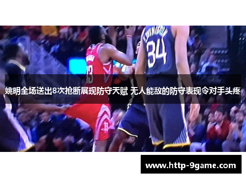 姚明全场送出8次抢断展现防守天赋 无人能敌的防守表现令对手头疼 姚明全场送出8次抢断展现防守天赋 无人能敌的防守表现令对手头疼