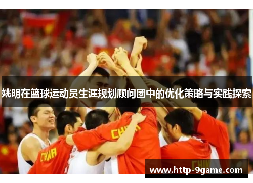 姚明在篮球运动员生涯规划顾问团中的优化策略与实践探索 姚明在篮球运动员生涯规划顾问团中的优化策略与实践探索