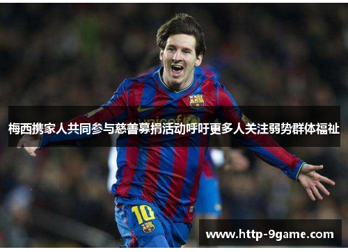 梅西携家人共同参与慈善募捐活动呼吁更多人关注弱势群体福祉 梅西携家人共同参与慈善募捐活动呼吁更多人关注弱势群体福祉