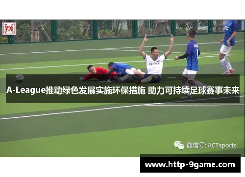A-League推动绿色发展实施环保措施 助力可持续足球赛事未来 A-League推动绿色发展实施环保措施 助力可持续足球赛事未来