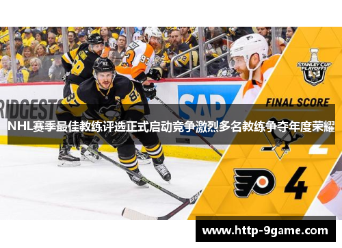 NHL赛季最佳教练评选正式启动竞争激烈多名教练争夺年度荣耀 NHL赛季最佳教练评选正式启动竞争激烈多名教练争夺年度荣耀