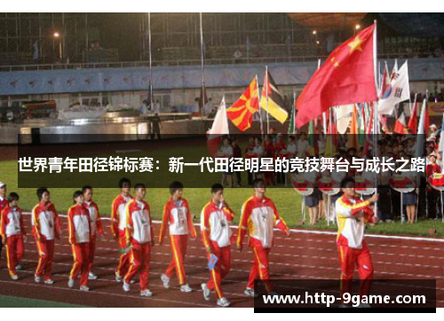 世界青年田径锦标赛:新一代田径明星的竞技舞台与成长之路 世界青年田径锦标赛:新一代田径明星的竞技舞台与成长之路