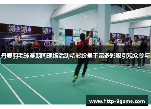 丹麦羽毛球赛期间现场活动精彩纷呈丰富多彩吸引观众参与 丹麦羽毛球赛期间现场活动精彩纷呈丰富多彩吸引观众参与