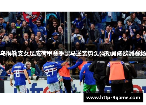 乌得勒支女足成荷甲赛季黑马逆袭势头强劲勇闯欧洲赛场 乌得勒支女足成荷甲赛季黑马逆袭势头强劲勇闯欧洲赛场