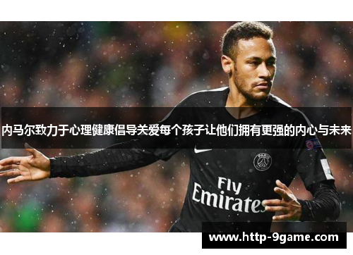 内马尔致力于心理健康倡导关爱每个孩子让他们拥有更强的内心与未来 内马尔致力于心理健康倡导关爱每个孩子让他们拥有更强的内心与未来