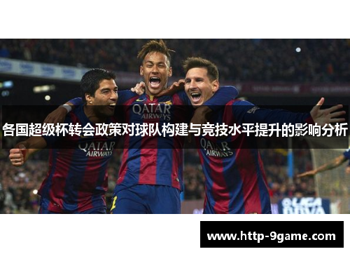 各国超级杯转会政策对球队构建与竞技水平提升的影响分析 各国超级杯转会政策对球队构建与竞技水平提升的影响分析