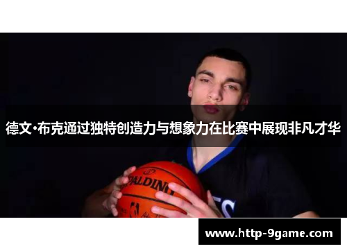 德文·布克通过独特创造力与想象力在比赛中展现非凡才华 德文·布克通过独特创造力与想象力在比赛中展现非凡才华