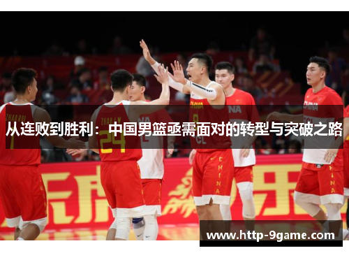 从连败到胜利:中国男篮亟需面对的转型与突破之路 从连败到胜利:中国男篮亟需面对的转型与突破之路