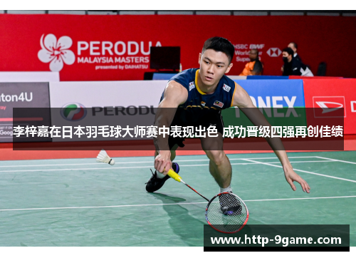 李梓嘉在日本羽毛球大师赛中表现出色 成功晋级四强再创佳绩 李梓嘉在日本羽毛球大师赛中表现出色 成功晋级四强再创佳绩