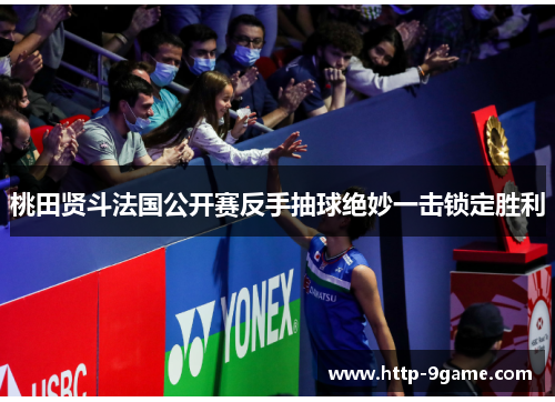 桃田贤斗法国公开赛反手抽球绝妙一击锁定胜利 桃田贤斗法国公开赛反手抽球绝妙一击锁定胜利