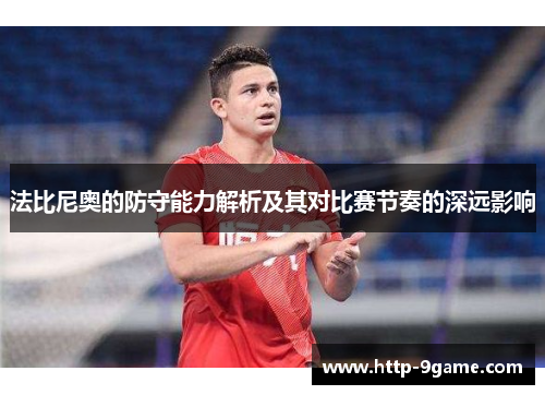 法比尼奥的防守能力解析及其对比赛节奏的深远影响 法比尼奥的防守能力解析及其对比赛节奏的深远影响