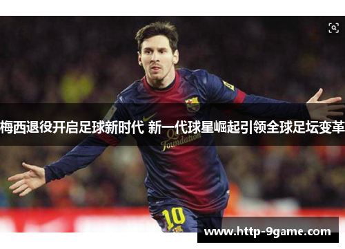 梅西退役开启足球新时代 新一代球星崛起引领全球足坛变革 梅西退役开启足球新时代 新一代球星崛起引领全球足坛变革