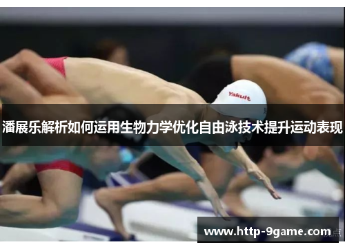 潘展乐解析如何运用生物力学优化自由泳技术提升运动表现 潘展乐解析如何运用生物力学优化自由泳技术提升运动表现