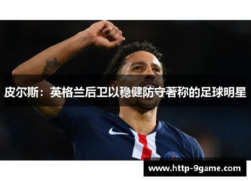 皮尔斯:英格兰后卫以稳健防守著称的足球明星 皮尔斯:英格兰后卫以稳健防守著称的足球明星