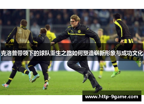 克洛普带领下的球队重生之路如何塑造崭新形象与成功文化