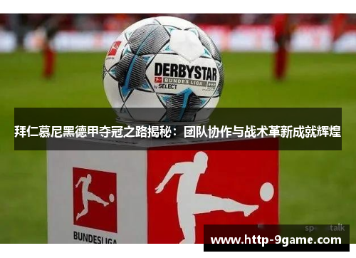 拜仁慕尼黑德甲夺冠之路揭秘:团队协作与战术革新成就辉煌 拜仁慕尼黑德甲夺冠之路揭秘:团队协作与战术革新成就辉煌