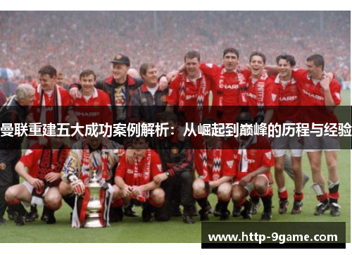 曼联重建五大成功案例解析:从崛起到巅峰的历程与经验 曼联重建五大成功案例解析:从崛起到巅峰的历程与经验