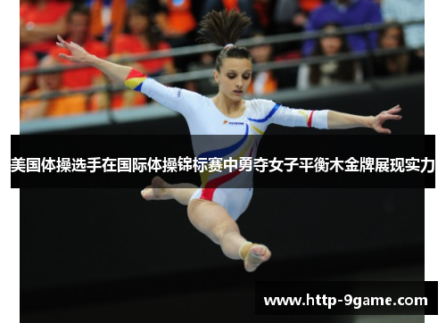 美国体操选手在国际体操锦标赛中勇夺女子平衡木金牌展现实力 美国体操选手在国际体操锦标赛中勇夺女子平衡木金牌展现实力