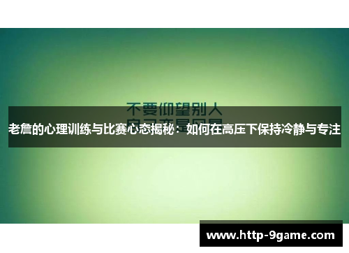 老詹的心理训练与比赛心态揭秘:如何在高压下保持冷静与专注 老詹的心理训练与比赛心态揭秘:如何在高压下保持冷静与专注