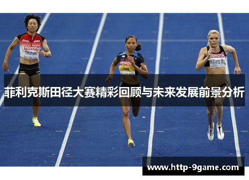 菲利克斯田径大赛精彩回顾与未来发展前景分析 菲利克斯田径大赛精彩回顾与未来发展前景分析