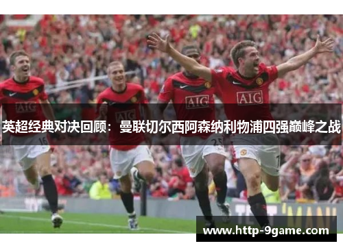 英超经典对决回顾:曼联切尔西阿森纳利物浦四强巅峰之战 英超经典对决回顾:曼联切尔西阿森纳利物浦四强巅峰之战