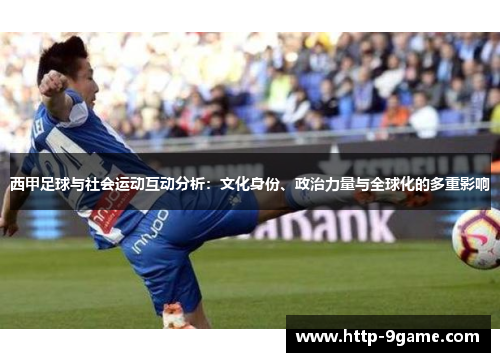 西甲足球与社会运动互动分析:文化身份、政治力量与全球化的多重影响 西甲足球与社会运动互动分析:文化身份、政治力量与全球化的多重影响