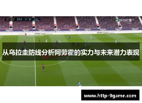 从乌拉圭防线分析阿劳霍的实力与未来潜力表现 从乌拉圭防线分析阿劳霍的实力与未来潜力表现