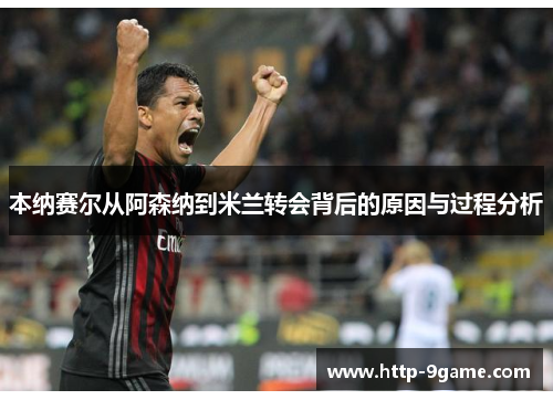 本纳赛尔从阿森纳到米兰转会背后的原因与过程分析 本纳赛尔从阿森纳到米兰转会背后的原因与过程分析