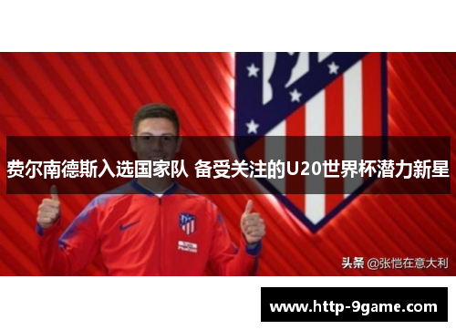 费尔南德斯入选国家队 备受关注的U20世界杯潜力新星 费尔南德斯入选国家队 备受关注的U20世界杯潜力新星