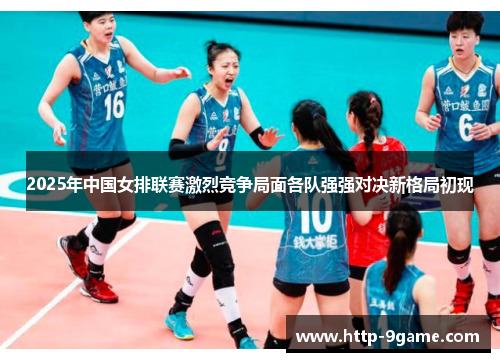 2025年中国女排联赛激烈竞争局面各队强强对决新格局初现 2025年中国女排联赛激烈竞争局面各队强强对决新格局初现