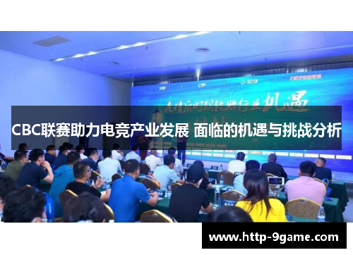 CBC联赛助力电竞产业发展 面临的机遇与挑战分析 CBC联赛助力电竞产业发展 面临的机遇与挑战分析