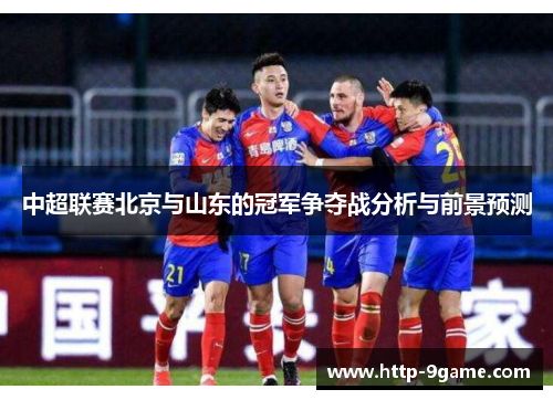 中超联赛北京与山东的冠军争夺战分析与前景预测 中超联赛北京与山东的冠军争夺战分析与前景预测