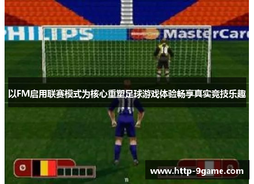 以FM启用联赛模式为核心重塑足球游戏体验畅享真实竞技乐趣 以FM启用联赛模式为核心重塑足球游戏体验畅享真实竞技乐趣