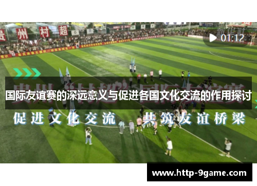 国际友谊赛的深远意义与促进各国文化交流的作用探讨 国际友谊赛的深远意义与促进各国文化交流的作用探讨