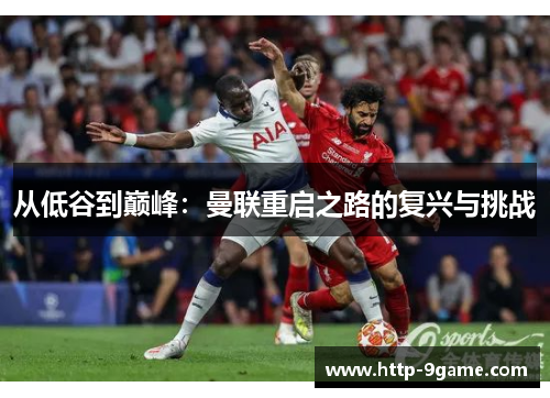 从低谷到巅峰:曼联重启之路的复兴与挑战 从低谷到巅峰:曼联重启之路的复兴与挑战