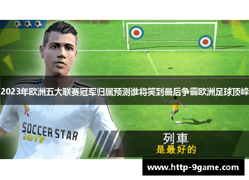 2023年欧洲五大联赛冠军归属预测谁将笑到最后争霸欧洲足球顶峰 2023年欧洲五大联赛冠军归属预测谁将笑到最后争霸欧洲足球顶峰