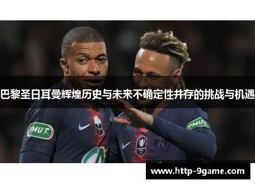 巴黎圣日耳曼辉煌历史与未来不确定性并存的挑战与机遇 巴黎圣日耳曼辉煌历史与未来不确定性并存的挑战与机遇