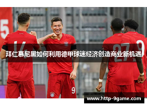 拜仁慕尼黑如何利用德甲球迷经济创造商业新机遇