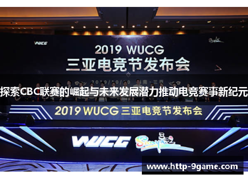 探索CBC联赛的崛起与未来发展潜力推动电竞赛事新纪元 探索CBC联赛的崛起与未来发展潜力推动电竞赛事新纪元