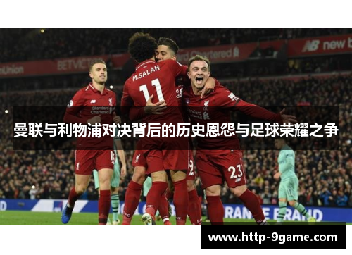 曼联与利物浦对决背后的历史恩怨与足球荣耀之争 曼联与利物浦对决背后的历史恩怨与足球荣耀之争