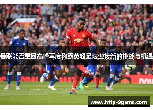 曼联能否重回巅峰再度称霸英超足坛迎接新的挑战与机遇