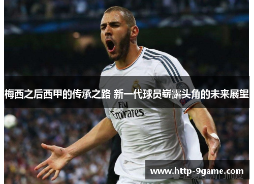 梅西之后西甲的传承之路 新一代球员崭露头角的未来展望 梅西之后西甲的传承之路 新一代球员崭露头角的未来展望