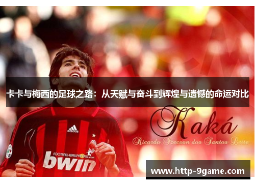 卡卡与梅西的足球之路:从天赋与奋斗到辉煌与遗憾的命运对比 卡卡与梅西的足球之路:从天赋与奋斗到辉煌与遗憾的命运对比