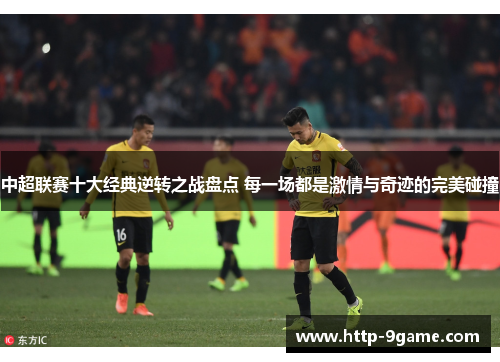 中超联赛十大经典逆转之战盘点 每一场都是激情与奇迹的完美碰撞 中超联赛十大经典逆转之战盘点 每一场都是激情与奇迹的完美碰撞