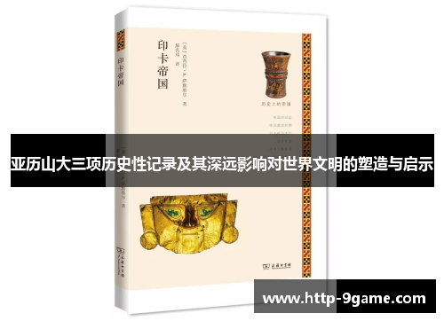 亚历山大三项历史性记录及其深远影响对世界文明的塑造与启示