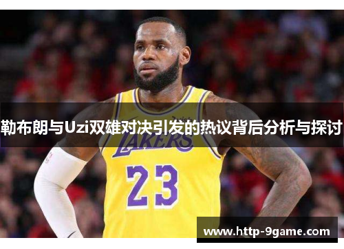 勒布朗与Uzi双雄对决引发的热议背后分析与探讨 勒布朗与Uzi双雄对决引发的热议背后分析与探讨