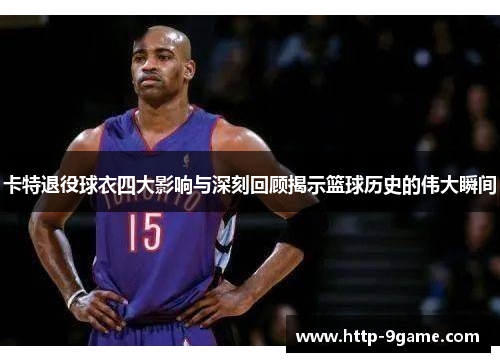 卡特退役球衣四大影响与深刻回顾揭示篮球历史的伟大瞬间 卡特退役球衣四大影响与深刻回顾揭示篮球历史的伟大瞬间