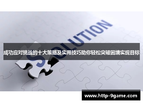 成功应对挑战的十大策略及实用技巧助你轻松突破困境实现目标