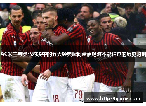 AC米兰与罗马对决中的五大经典瞬间盘点绝对不能错过的历史时刻 AC米兰与罗马对决中的五大经典瞬间盘点绝对不能错过的历史时刻